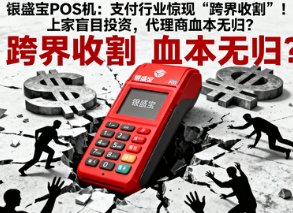 银盛宝POS机:支付行业惊现“跨界收割”!上家盲目投资,代理商血本无归?